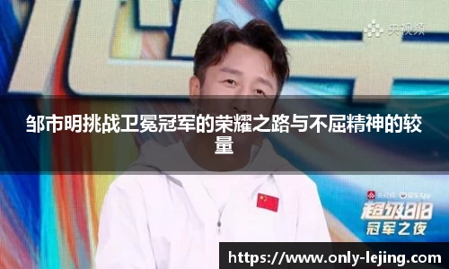 邹市明挑战卫冕冠军的荣耀之路与不屈精神的较量